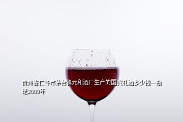 貴州省仁懷市茅臺鎮(zhèn)元和酒廠生產(chǎn)的國賓禮酒多少錢一瓶是2009年