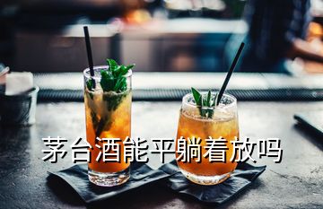 茅臺(tái)酒能平躺著放嗎