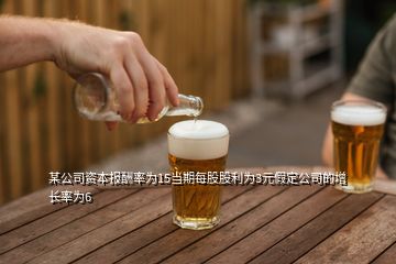 某公司資本報(bào)酬率為15當(dāng)期每股股利為3元假定公司的增長率為6