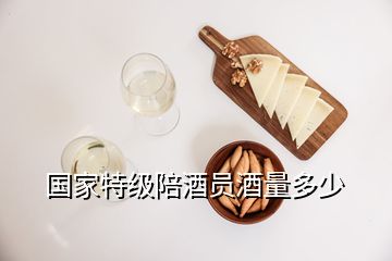 國家特級(jí)陪酒員酒量多少