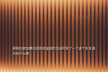 剛剛在參加騰訊團購搶福袋的活動時得了一個這個東東請問有什么用