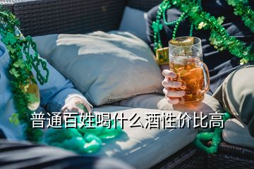 普通百姓喝什么酒性價比高