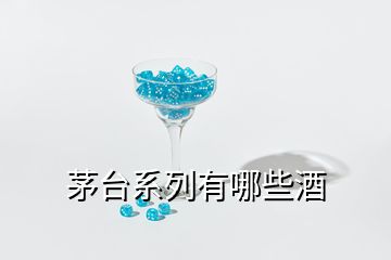 茅臺(tái)系列有哪些酒
