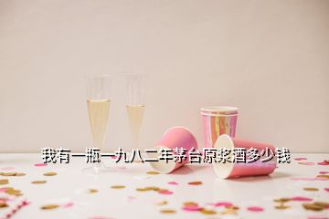 我有一瓶一九八二年茅臺(tái)原漿酒多少錢