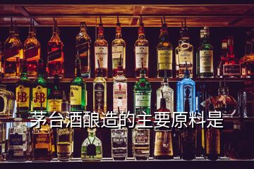 茅臺(tái)酒釀造的主要原料是