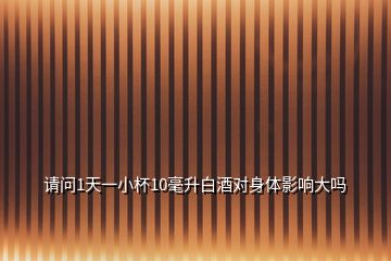 請問1天一小杯10毫升白酒對身體影響大嗎