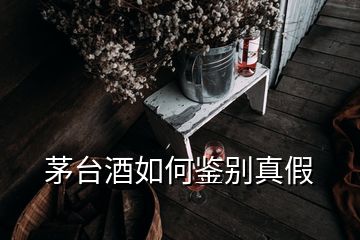 茅臺(tái)酒如何鑒別真假