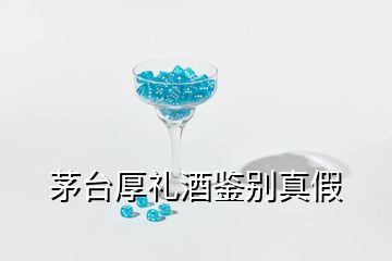 茅臺(tái)厚禮酒鑒別真假