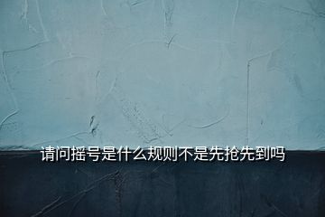 請問搖號是什么規(guī)則不是先搶先到嗎