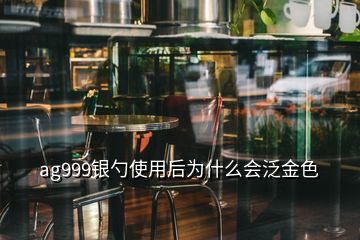 ag999銀勺使用后為什么會泛金色