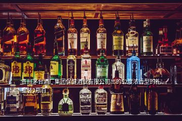 貴州茅臺酒廠集團保健酒業(yè)有限公司出的52度濃香型的禮盒裝2瓶百