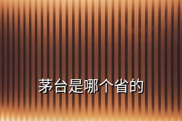 茅臺(tái)是哪個(gè)省的