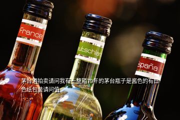 茅臺(tái)酒拍賣請(qǐng)問(wèn)我有一整箱79年的茅臺(tái)瓶子是醬色的有白色紙包裝請(qǐng)問(wèn)值