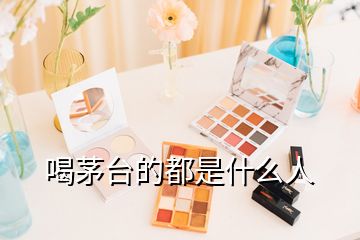 喝茅臺的都是什么人