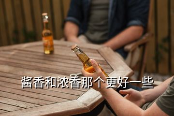 醬香和濃香那個(gè)更好一些