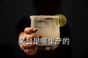 茅臺是哪里產(chǎn)的