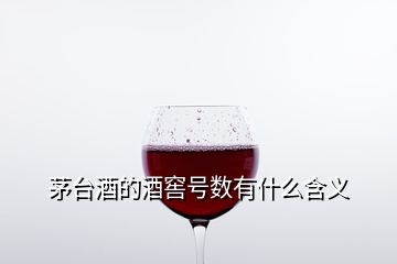 茅臺(tái)酒的酒窖號(hào)數(shù)有什么含義