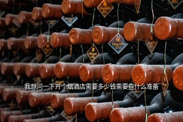 我想問(wèn)一下開個(gè)煙酒店需要多少錢需要些什么準(zhǔn)備