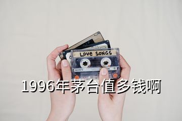 1996年茅臺值多錢啊