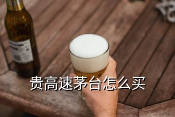 貴高速茅臺怎么買