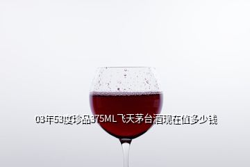 03年53度珍品375ML飛天茅臺(tái)酒現(xiàn)在值多少錢(qián)