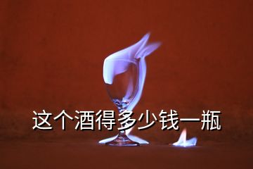 這個(gè)酒得多少錢(qián)一瓶