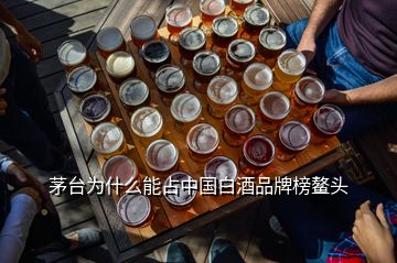 茅臺(tái)為什么能占中國(guó)白酒品牌榜鰲頭