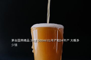 茅臺國典精品 38度 500ml 01年產(chǎn)和04年產(chǎn) 大概多少錢