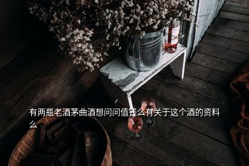 有兩瓶老酒茅曲酒想問問值錢么有關(guān)于這個酒的資料么