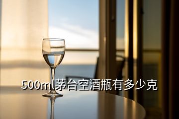 500ml茅臺(tái)空酒瓶有多少克