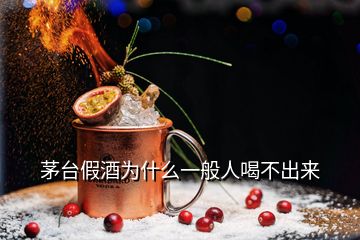 茅臺(tái)假酒為什么一般人喝不出來(lái)