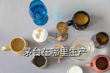 茅臺(tái)在哪里生產(chǎn)