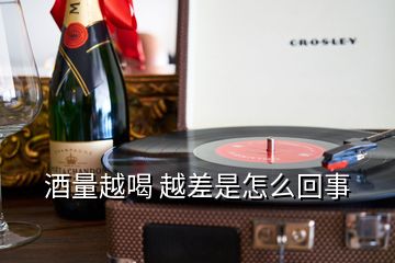 酒量越喝 越差是怎么回事