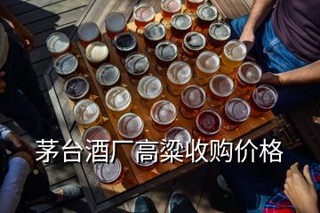 茅臺酒廠高粱收購價格