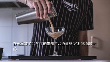 在家里放了25年了的貴州茅臺酒值多少錢 53 500ml的