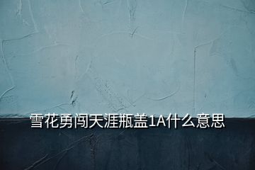 雪花勇闖天涯瓶蓋1A什么意思