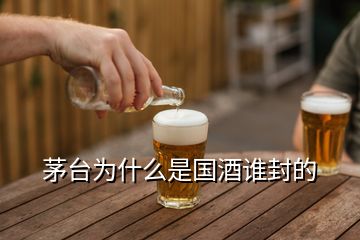 茅臺(tái)為什么是國(guó)酒誰封的