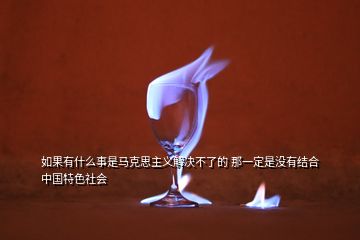 如果有什么事是馬克思主義解決不了的 那一定是沒有結(jié)合中國特色社會