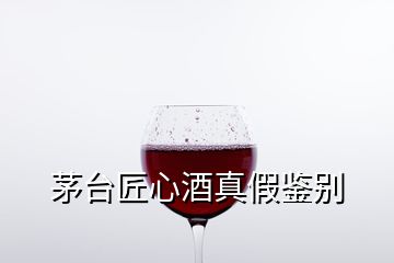 茅臺(tái)匠心酒真假鑒別