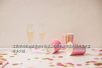 江蘇洋河名酒釀造酒業(yè)有限公司紅色經(jīng)典嘉賓經(jīng)典嘉賓至尊多少錢