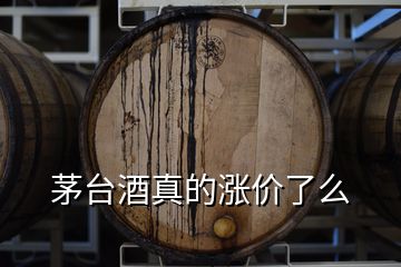 茅臺(tái)酒真的漲價(jià)了么