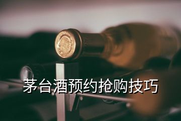 茅臺酒預(yù)約搶購技巧