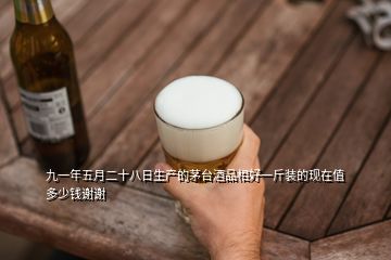 九一年五月二十八日生產(chǎn)的茅臺(tái)酒品相好一斤裝的現(xiàn)在值多少錢謝謝