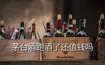 茅臺(tái)酒跑酒了還值錢嗎