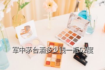 軍中茅臺(tái)酒多少錢(qián)一瓶52度