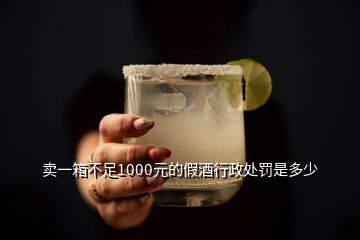 賣一箱不足1000元的假酒行政處罰是多少