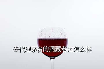 去代理茅臺(tái)的洞藏老酒怎么樣