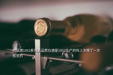 西鳳酒1952系列高品質(zhì)白酒是1952生產(chǎn)的嗎上次喝了一次感覺的