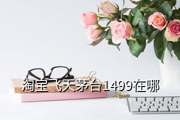 淘寶飛天茅臺1499在哪