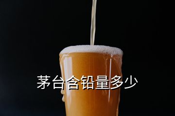 茅臺(tái)含鉛量多少